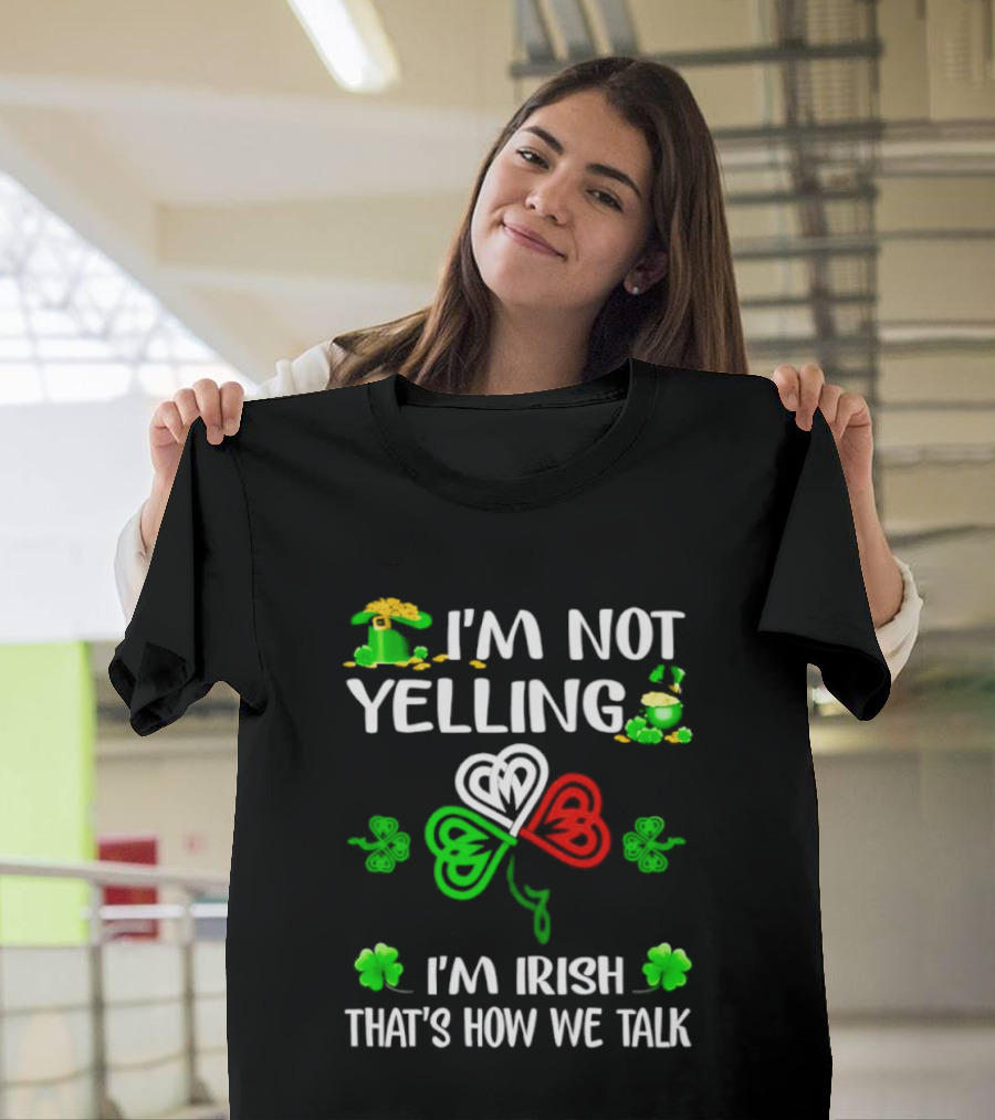I'm Not Yelling I'm Irish That's How We Talk St. Patrick's Day Shamrock T-Shirt