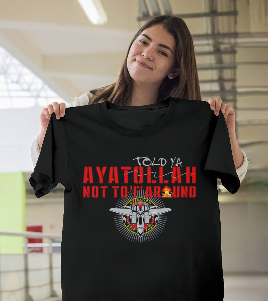 Ayatollah Told Ya Not To 'F' Around Operation Epic Fury T-Shirt