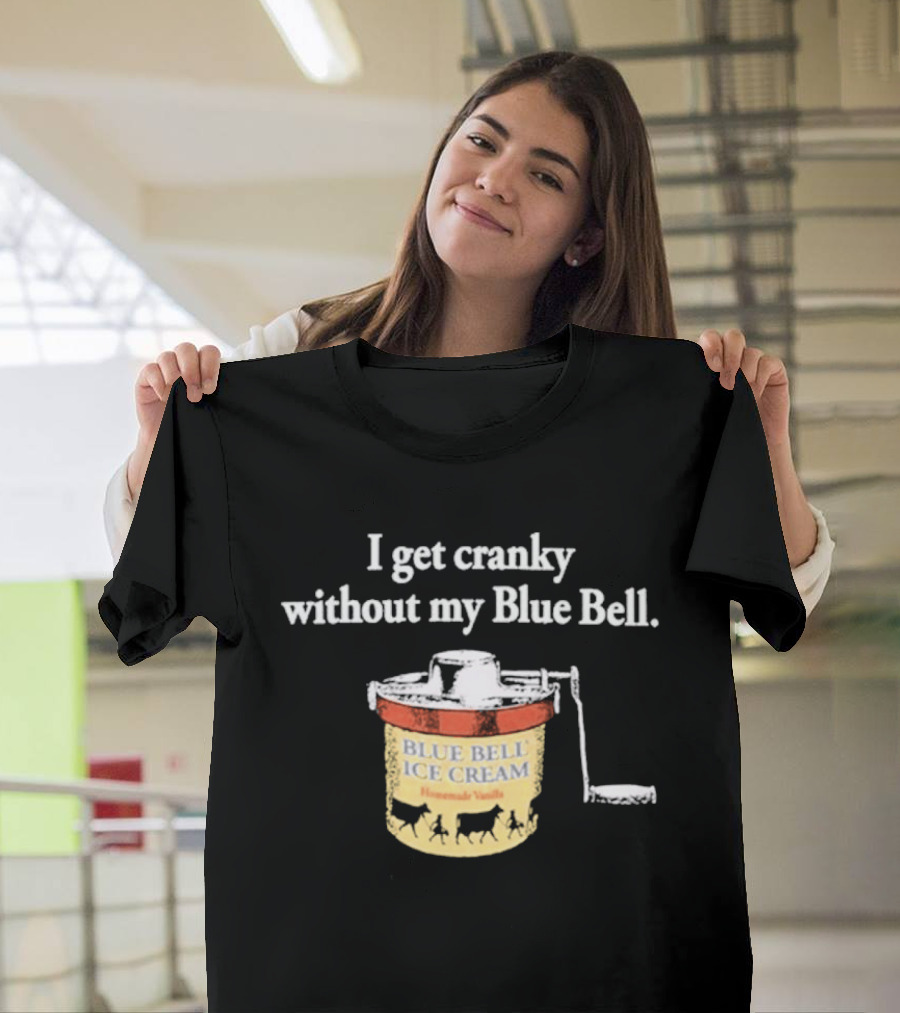 I Get Cranky Without My Blue Bell Homemade Vanilla Ice Cream T-Shirt