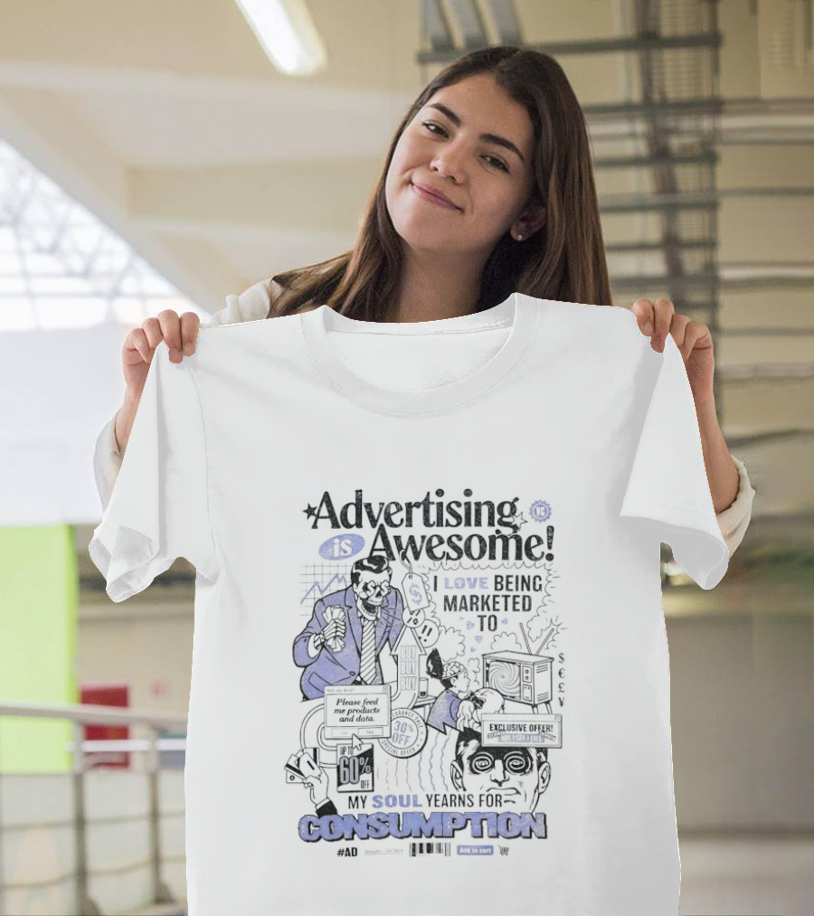 Advertising Is Awesome I Love Being Marketed To My Soul Yearns For Consumption T-Shirt