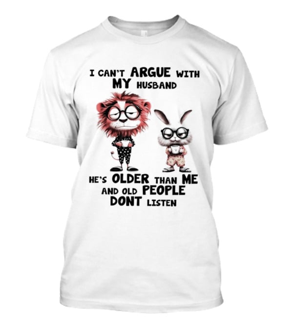 Lion Bunny I Can't Argue With My Husband He's Older Than Me And Old People Don't Listen T-Shirt
