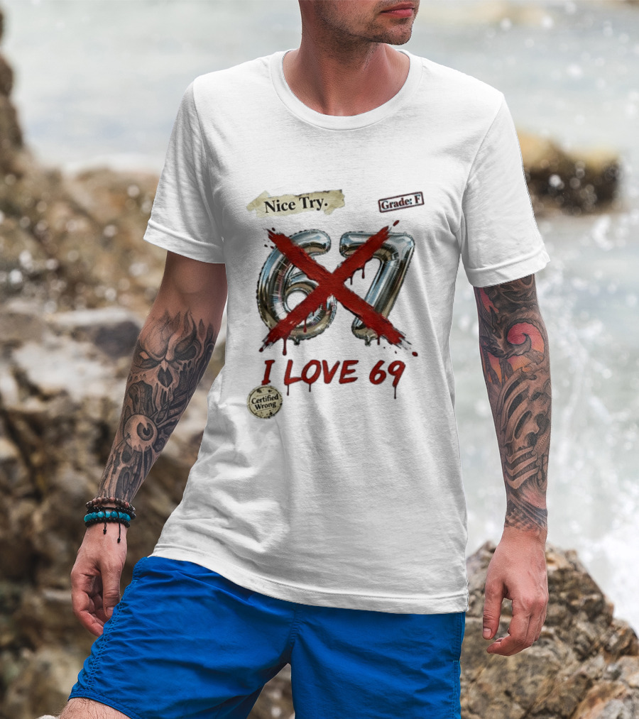 Nice Try 67 I Love 69 Certified Wrong Grade F T-Shirt
