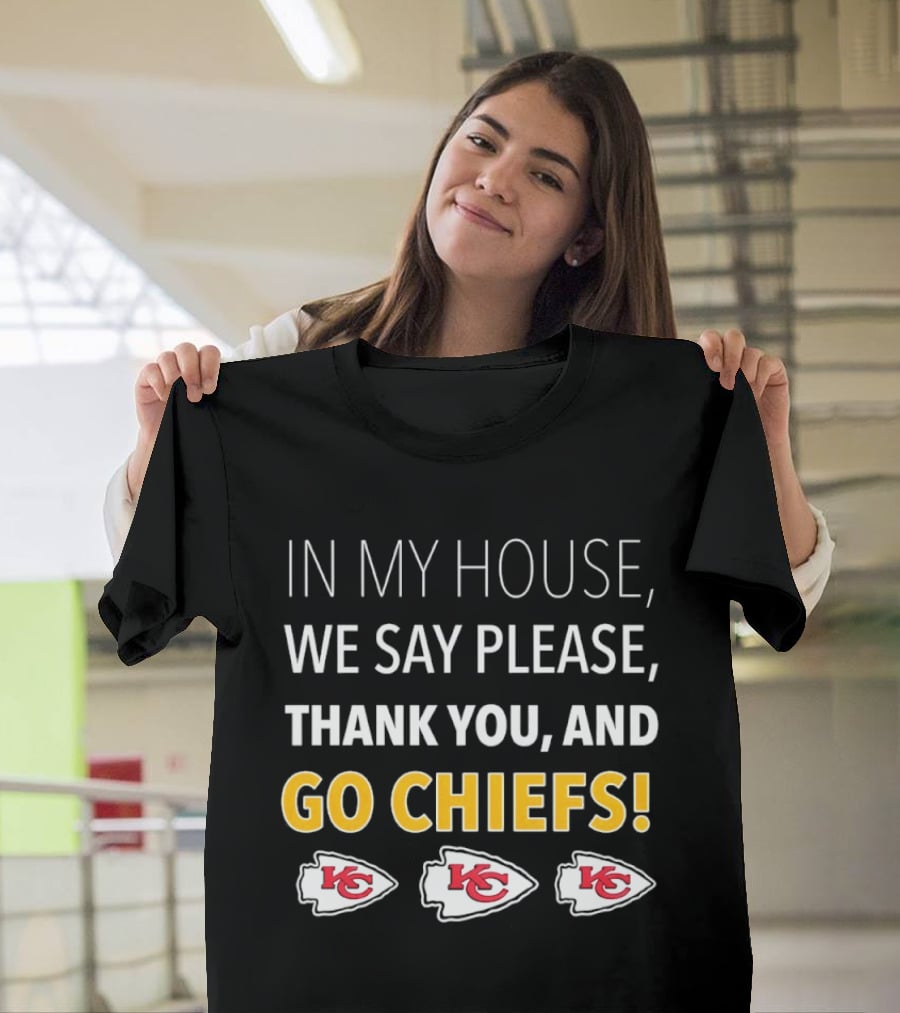 In My House We Say Please Thank You And Go Chiefs Kansas City Chiefs T-Shirt