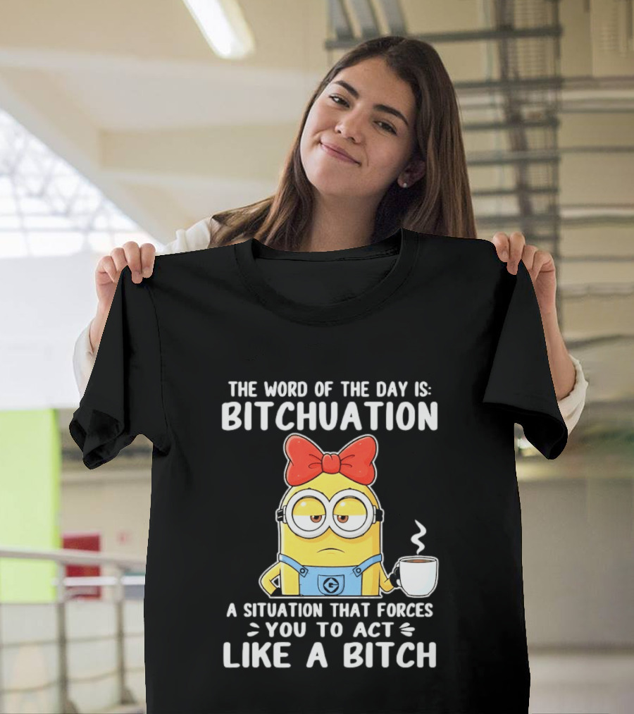 Minion The Word Of The Day Is Bitchuation Situation Forces You To Act Like A Bitch T-Shirt