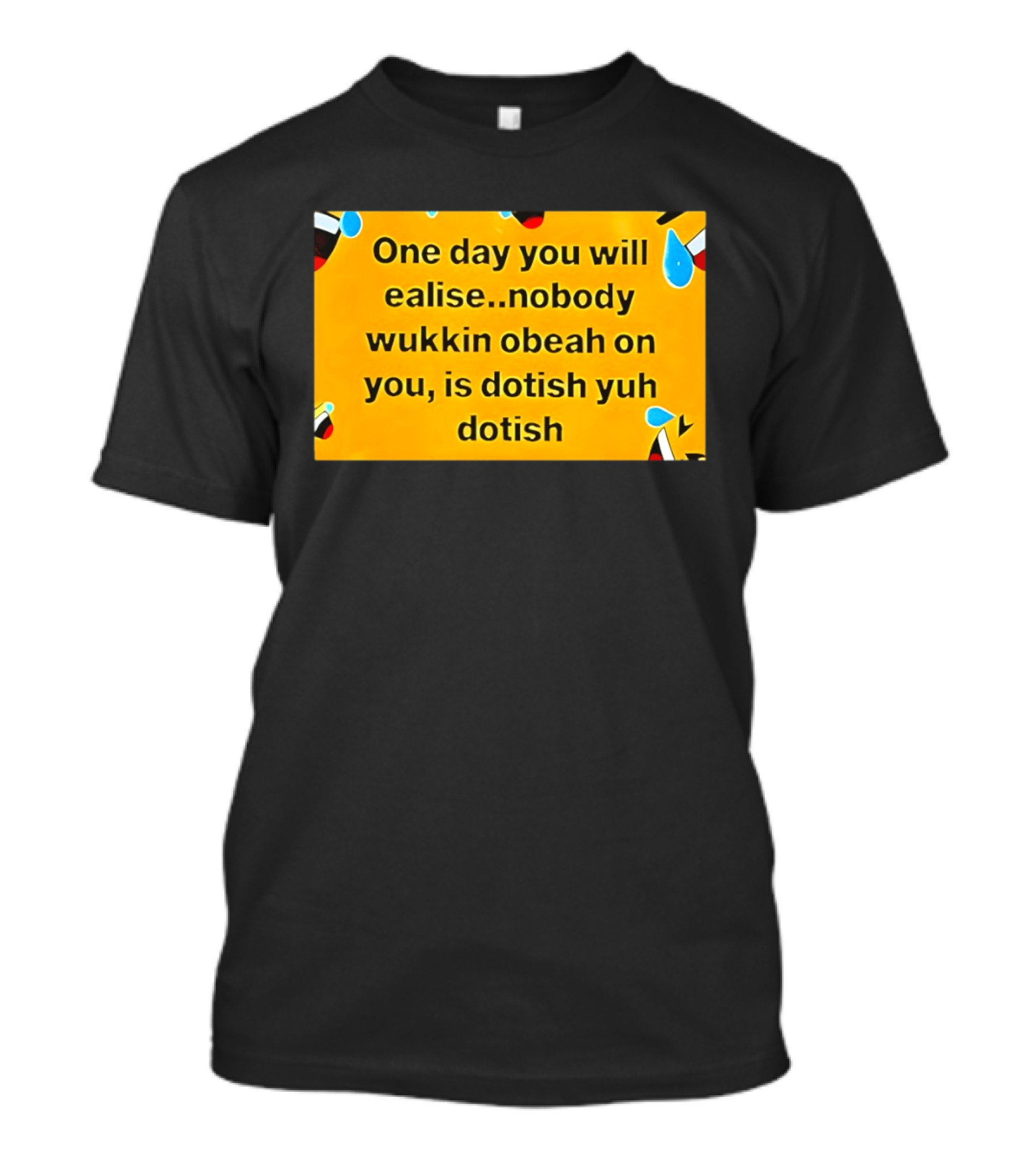One Day You Will Realise Nobody Wukkin Obeah On You Is Dotish Yuh Dotish T-Shirt