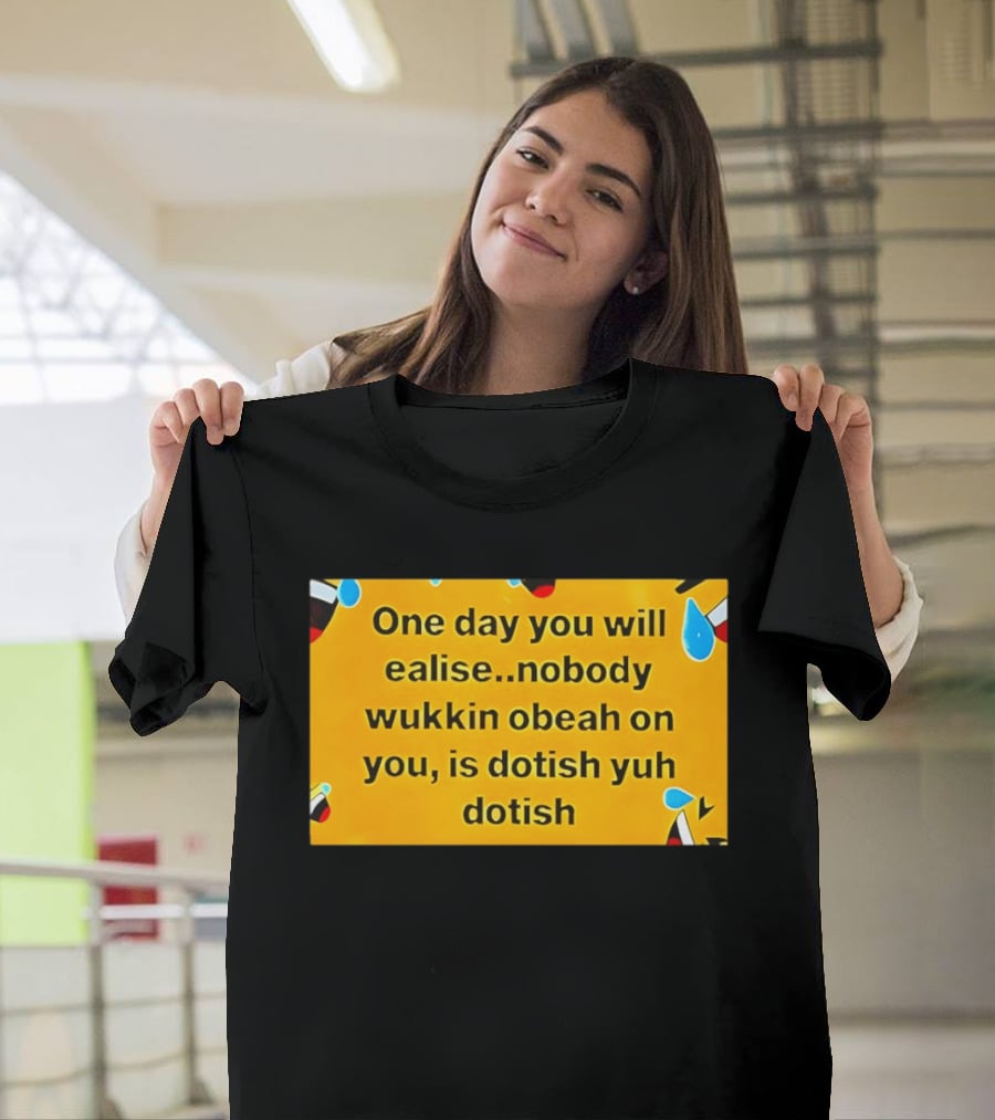 One Day You Will Realise Nobody Wukkin Obeah On You Is Dotish Yuh Dotish T-Shirt