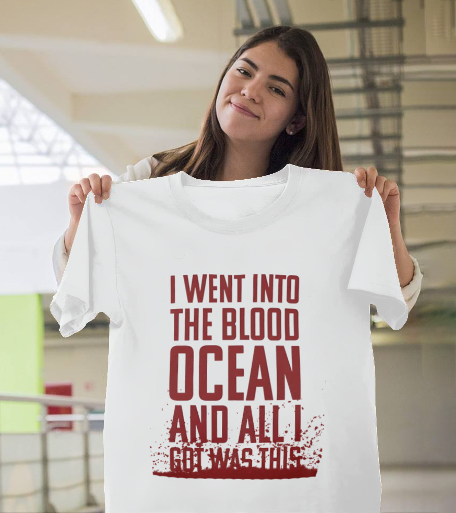 I Went Into The Blood Ocean And All I Got Was This T-Shirt