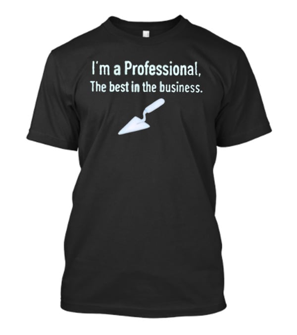 I'm A Professional Trowel Best In The Business T-Shirt