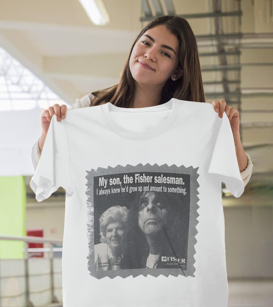 My Son The Fisher Salesman I Always Knew He'd Grow Up And Amount To Something Alice Cooper And Mom Trust Your Family T-Shirt
