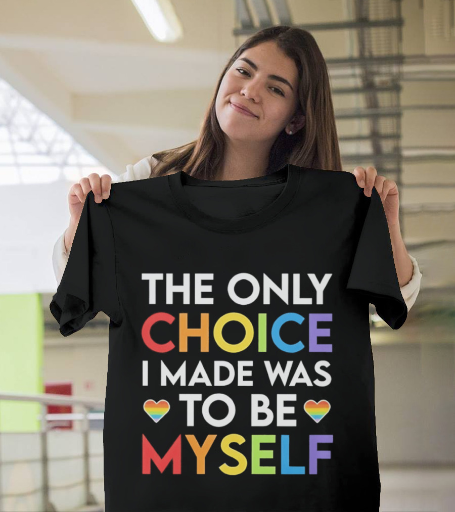 The Only Choice I Made Was To Be Myself LGBT Rainbow Hearts T-Shirt