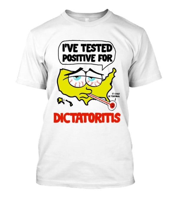 I've Tested Positive For Dictatoritis It Could Be Terminal T-Shirt