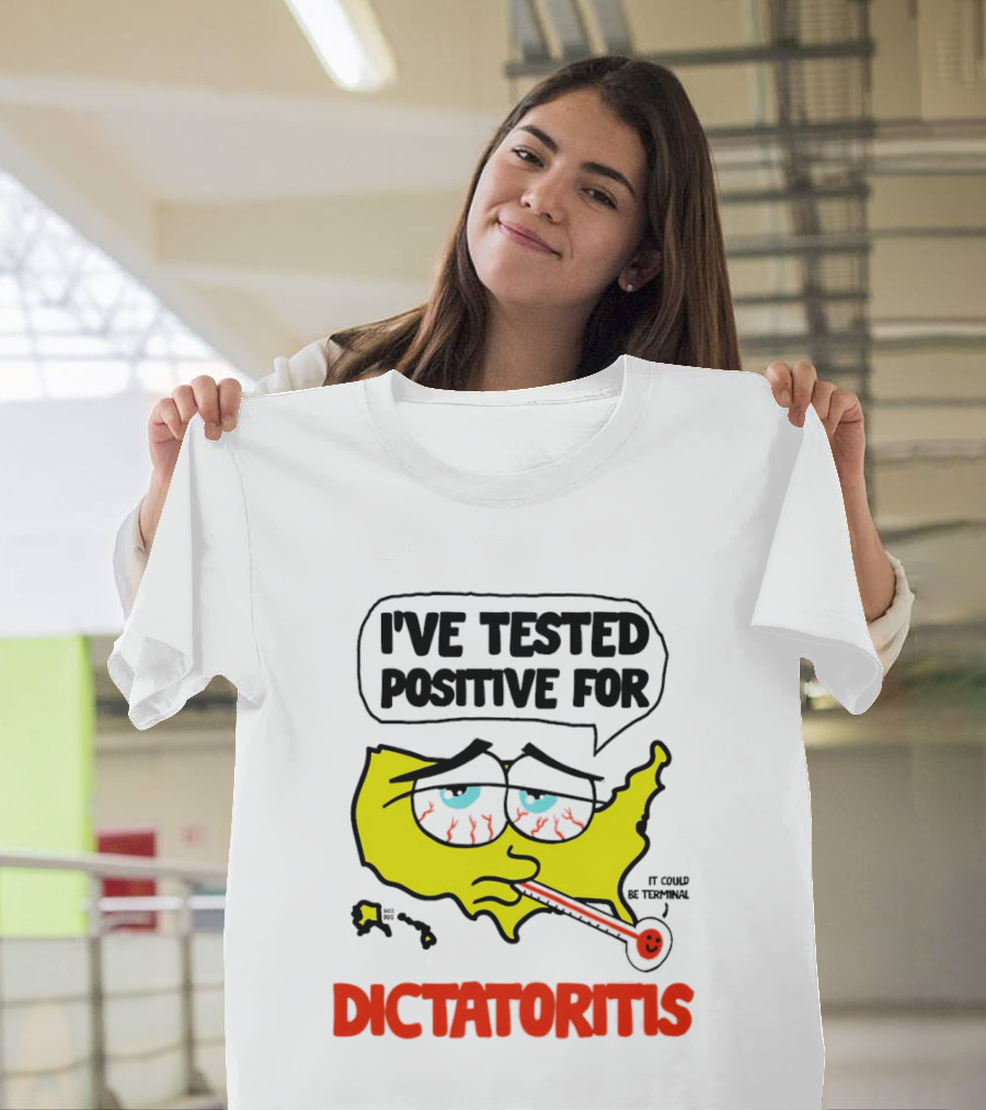I've Tested Positive For Dictatoritis It Could Be Terminal T-Shirt