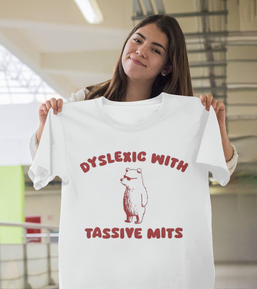 Dyslexic With Tassive Mits Massive Tits Bear T-Shirt