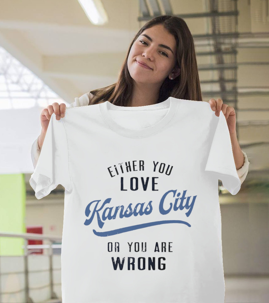 Either You Love Kansas City Or You Are Wrong T-Shirt
