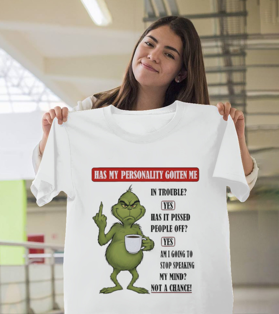 Has My Personality Gotten Me In Trouble Yes Has It Pissed People Off Yes What Was The Question Again Grinch T-Shirt