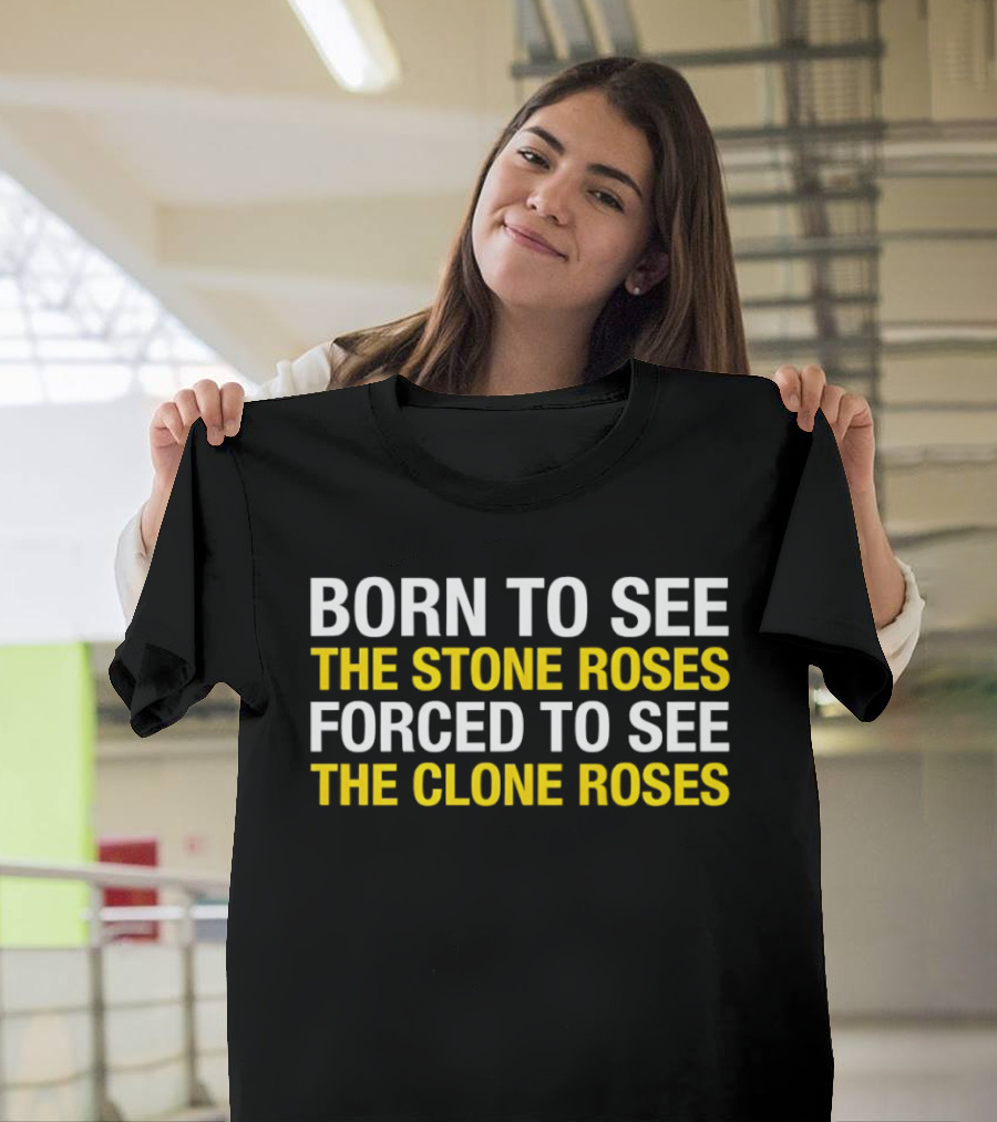 Born To See The Stone Roses Forced To See The Clone Roses White And Yellow T-Shirt