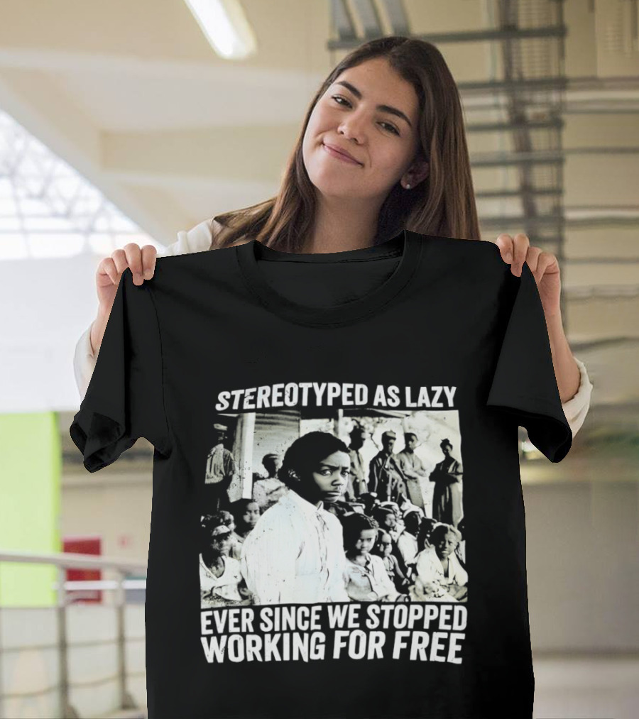 Stereotyped As Lazy Ever Since We Stopped Working For Free Powerful Message T-Shirt