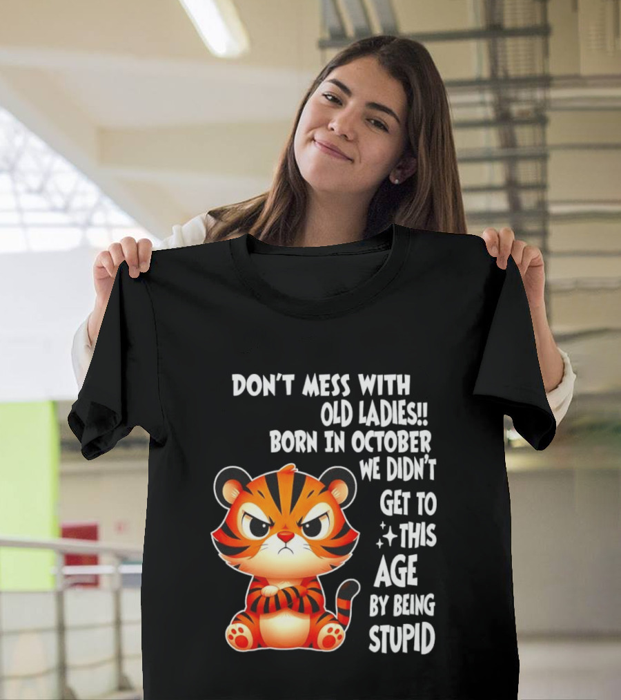 Don't Mess With Old Ladies Born In October We Didn't Get To This Age By Being Stupid Tiger T-Shirt