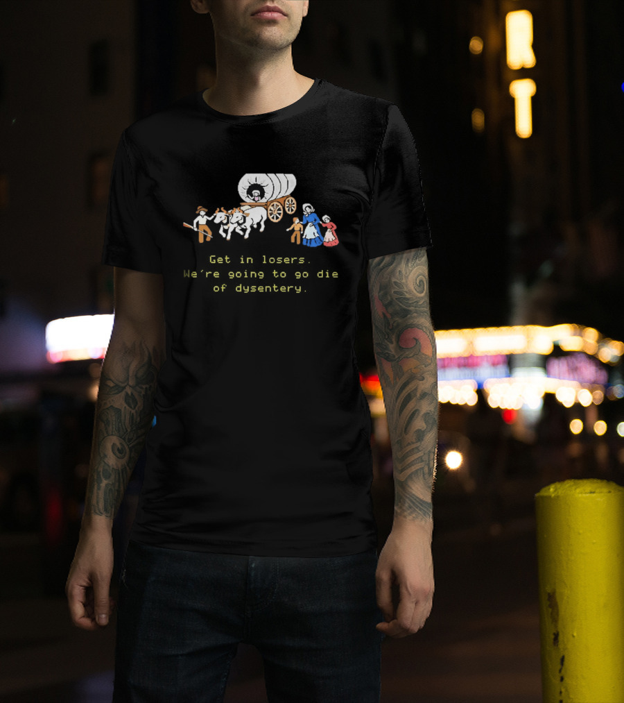 Get In Losers We're Going To Die Of Dysentery Oregon Trail Wagon T-Shirt