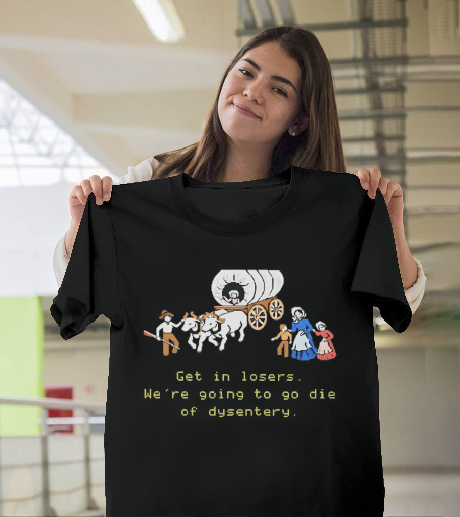 Get In Losers We're Going To Die Of Dysentery Oregon Trail Wagon T-Shirt