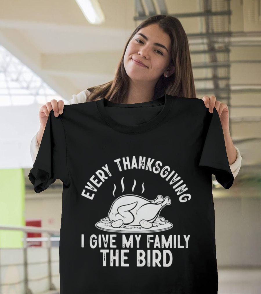 Every Thanksgiving I Give My Family The Bird Turkey Humor T-Shirt