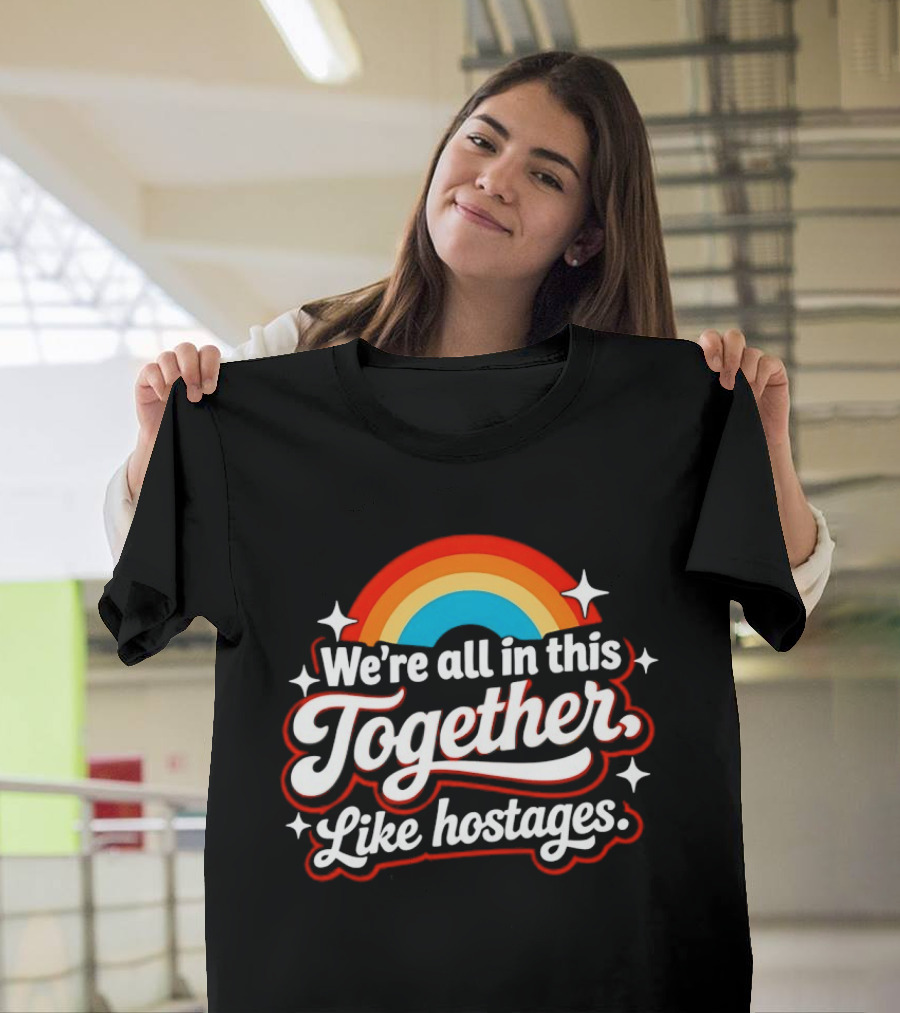 We're All In This Together Like Hostages Rainbow T-Shirt