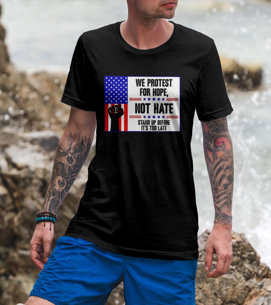 We Protest For Hope Not Hate Stand Up Before It's Too Late American Flag Fist T-Shirt