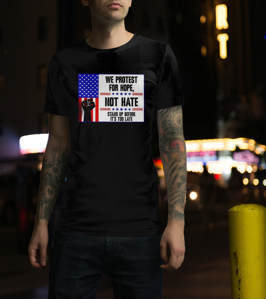 We Protest For Hope Not Hate Stand Up Before It's Too Late American Flag Fist T-Shirt