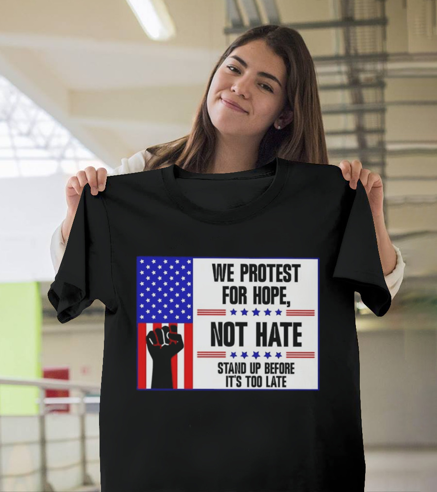 We Protest For Hope Not Hate Stand Up Before It's Too Late American Flag Fist T-Shirt