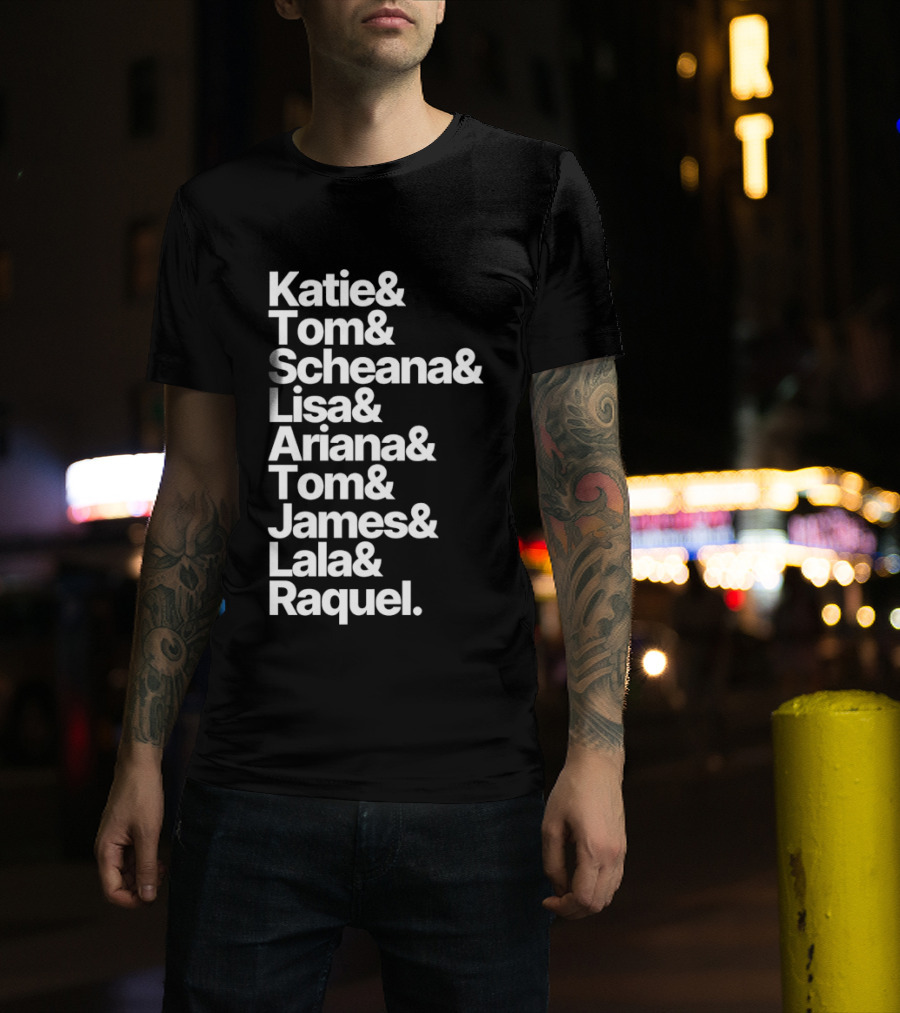 Katie Tom Scheana Lisa Ariana Tom James Lala Raquel T-Shirt