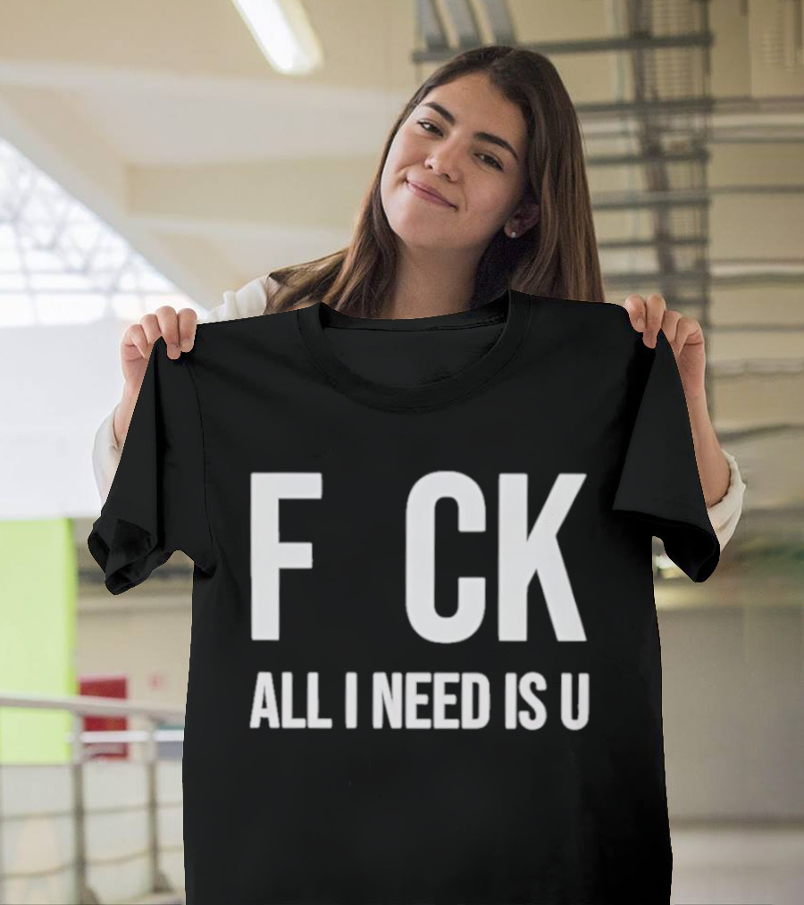 F CK All I Need Is U Clever T-Shirt