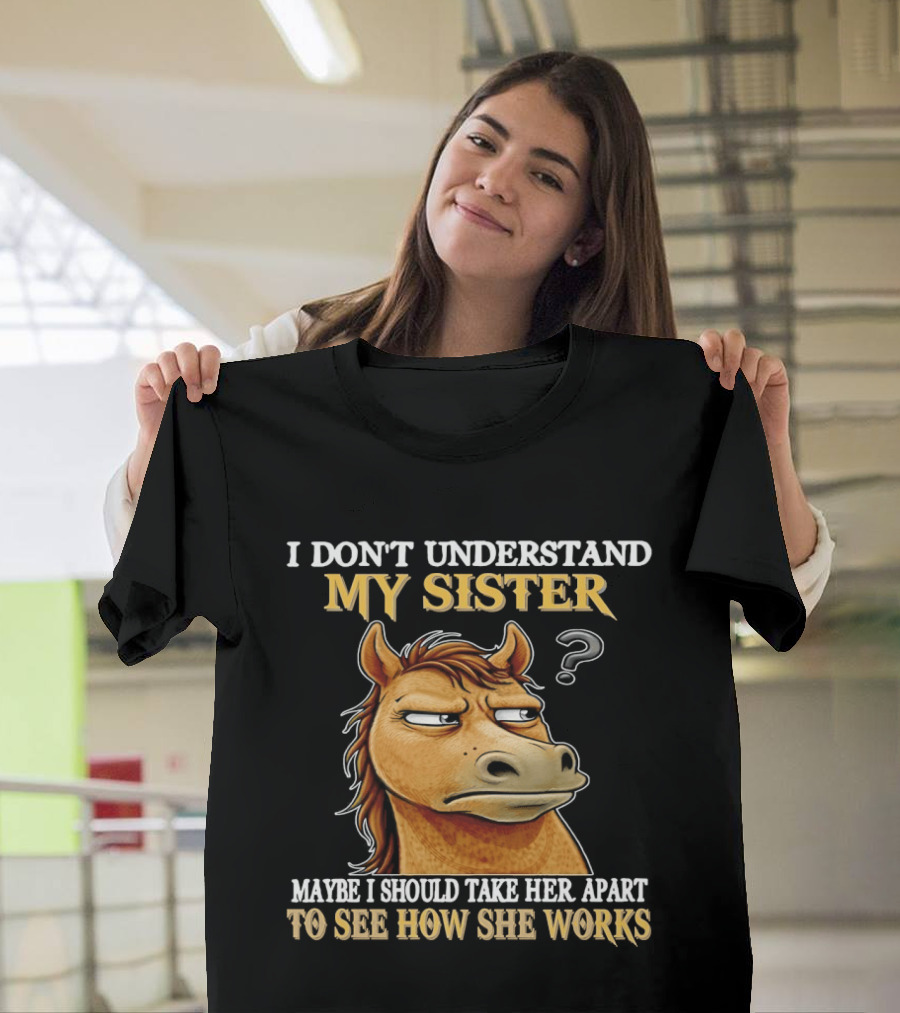 Horse I Don't Understand My Sister Maybe I Should Take Her Apart To See How She Works T-Shirt