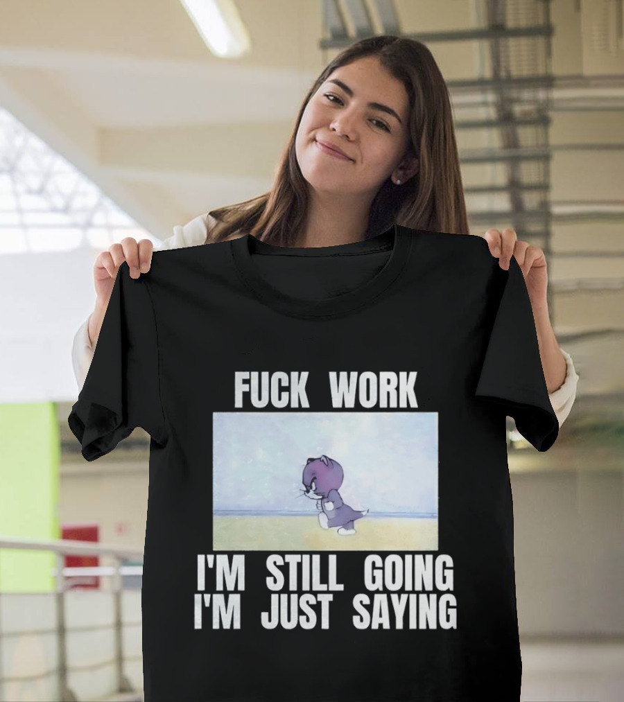 Baby Tom Fuck Work I'm Still Going I'm Just Saying Cartoon Cat T-Shirt