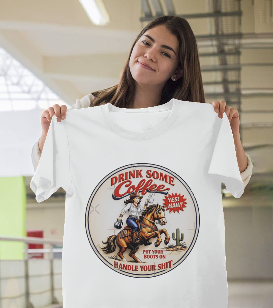Cowgirl Drink Some Coffee Yes! Haw! Put Your Boots On Handle Your Shit T-Shirt