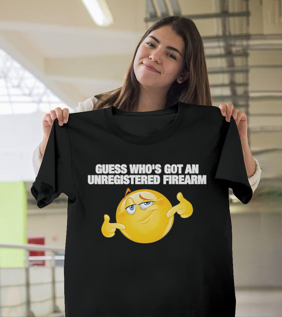 Guess Whos Got An Unregistered Firearm T-Shirt