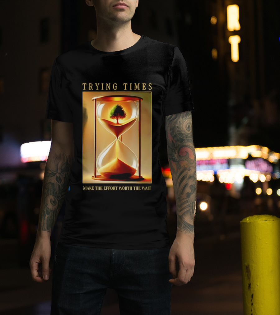 Trying Times Hourglass Tree Effort Worth The Wait T-Shirt