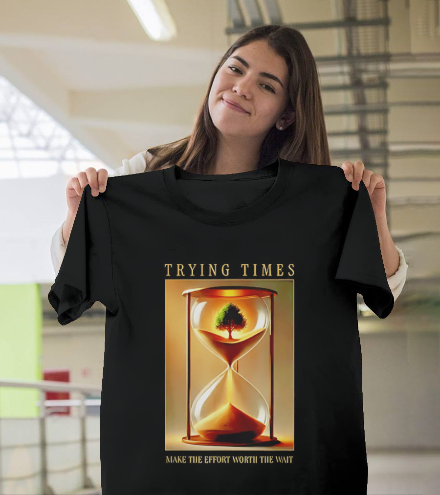 Trying Times Hourglass Tree Effort Worth The Wait T-Shirt