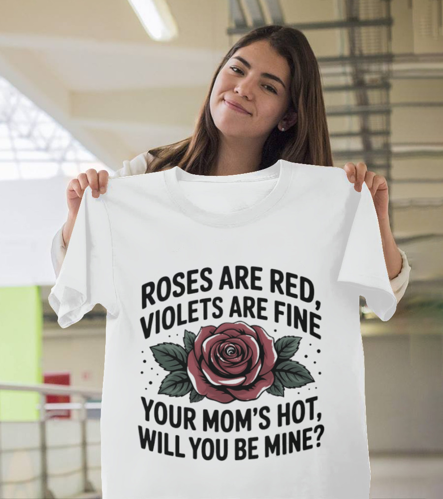 Roses Are Red Violets Are Fine Your Mom's Hot Will You Be Mine Romantic Humor T-Shirt