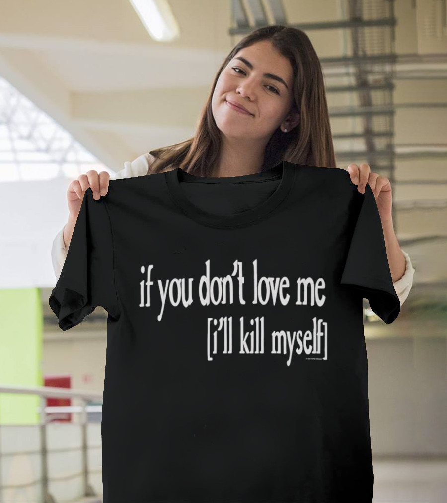 If You Don't Love Me I'll Kill Myself T-Shirt