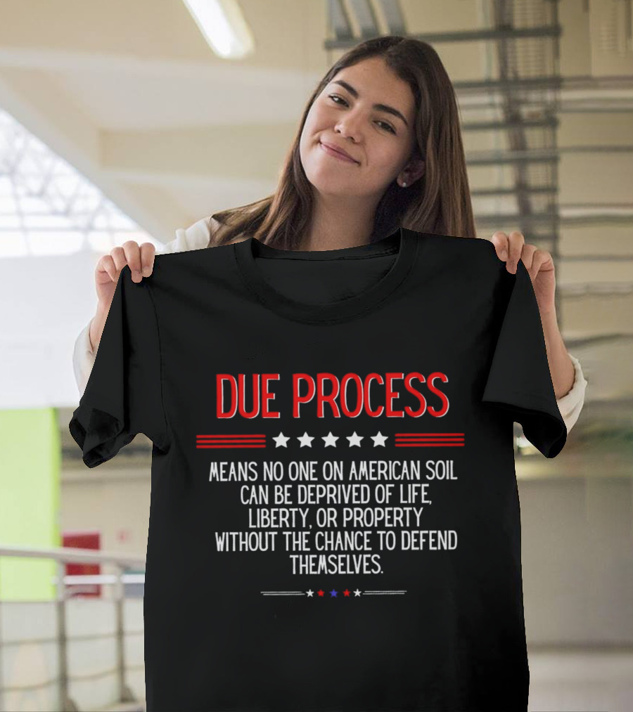 Due Process Means No One On American Soil Can Be Deprived Of Life Liberty Or Property Without The Chance To Defend Themselves T-Shirt