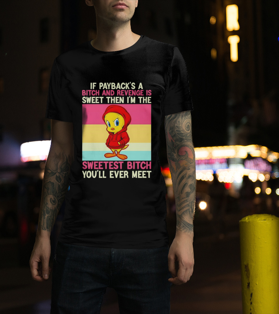 Tweety Bird If Payback's A Bitch And Revenge Is Sweet Then I'm The Sweetest Bitch You'll Ever Meet T-Shirt