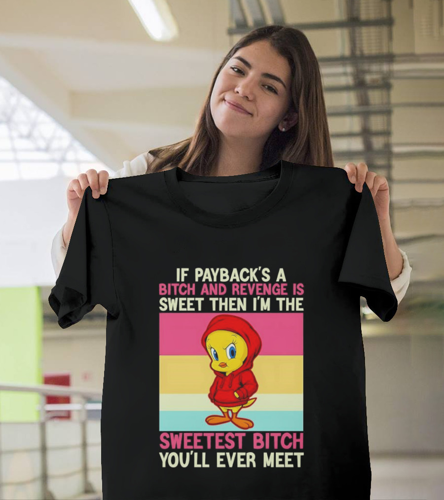 Tweety Bird If Payback's A Bitch And Revenge Is Sweet Then I'm The Sweetest Bitch You'll Ever Meet T-Shirt