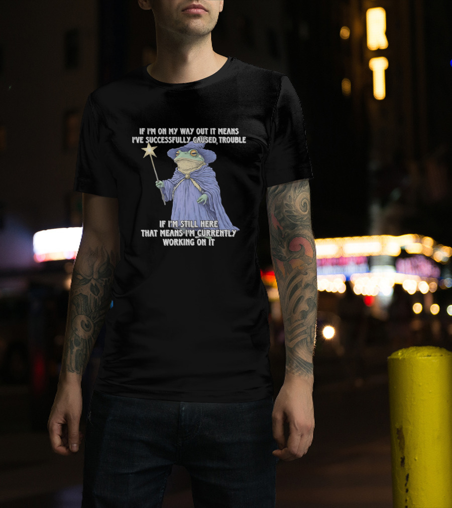 Wizard Frog If I'm On My Way Out It Means I've Successfully Caused Trouble If I'm Still Here That Means I'm Currently Working On It T-Shirt