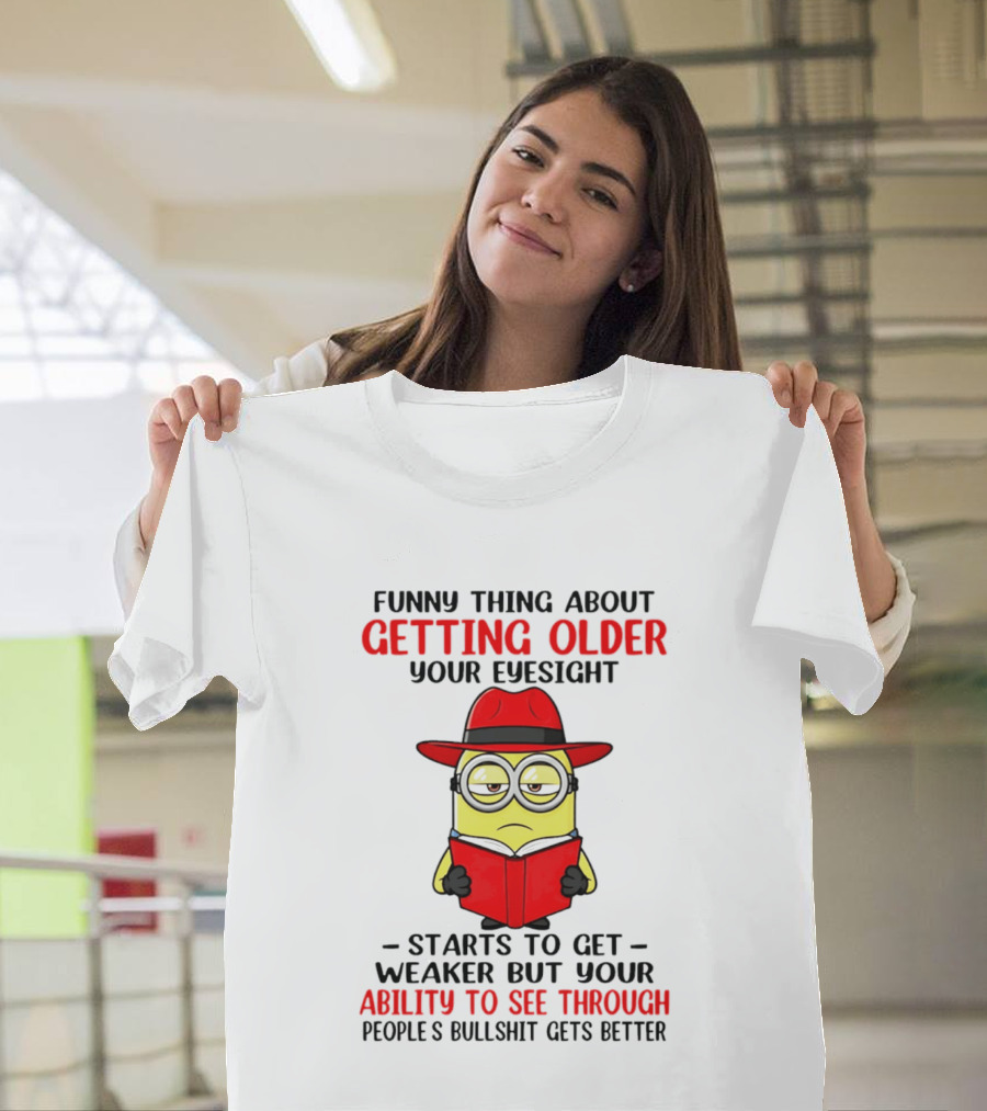 Funny Thing About Getting Older Your Eyesight Minion Ability To See Through Bullshit T-Shirt