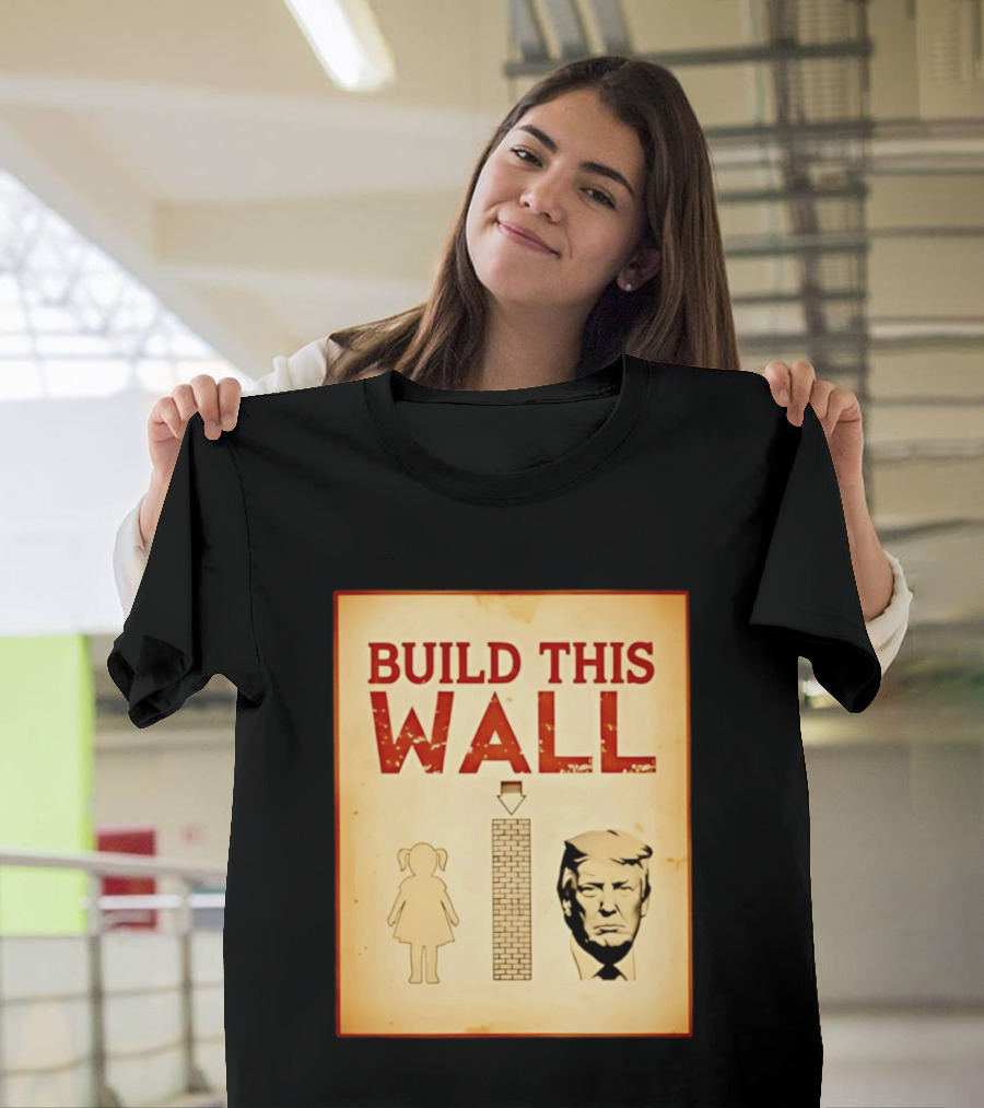 Build This Wall Anti Trump Political Satire T-Shirt
