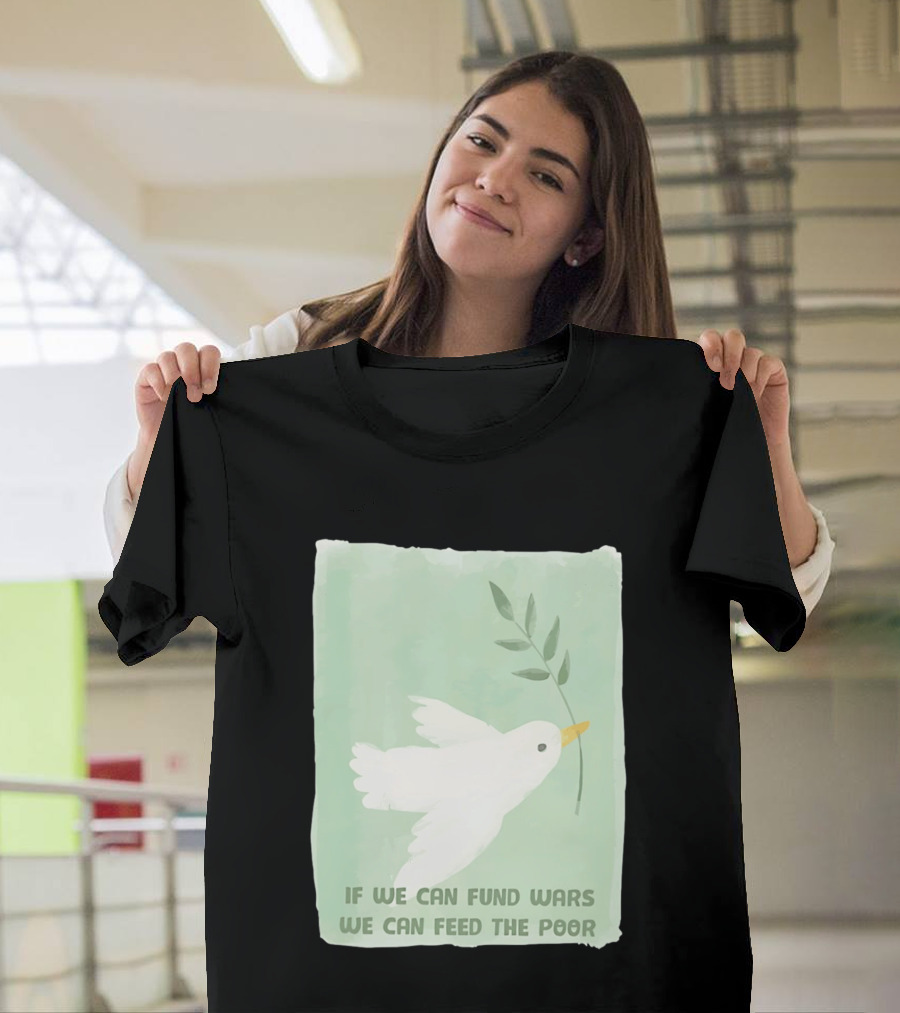 If We Can Fund Wars We Can Feed The Poor T-Shirt