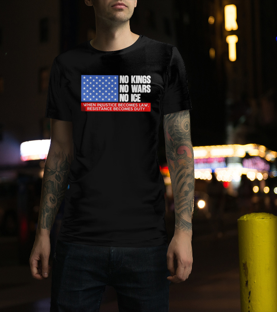 No Kings No Wars No ICE When Injustice Becomes Law Resistance Becomes Duty With Star Field T-Shirt