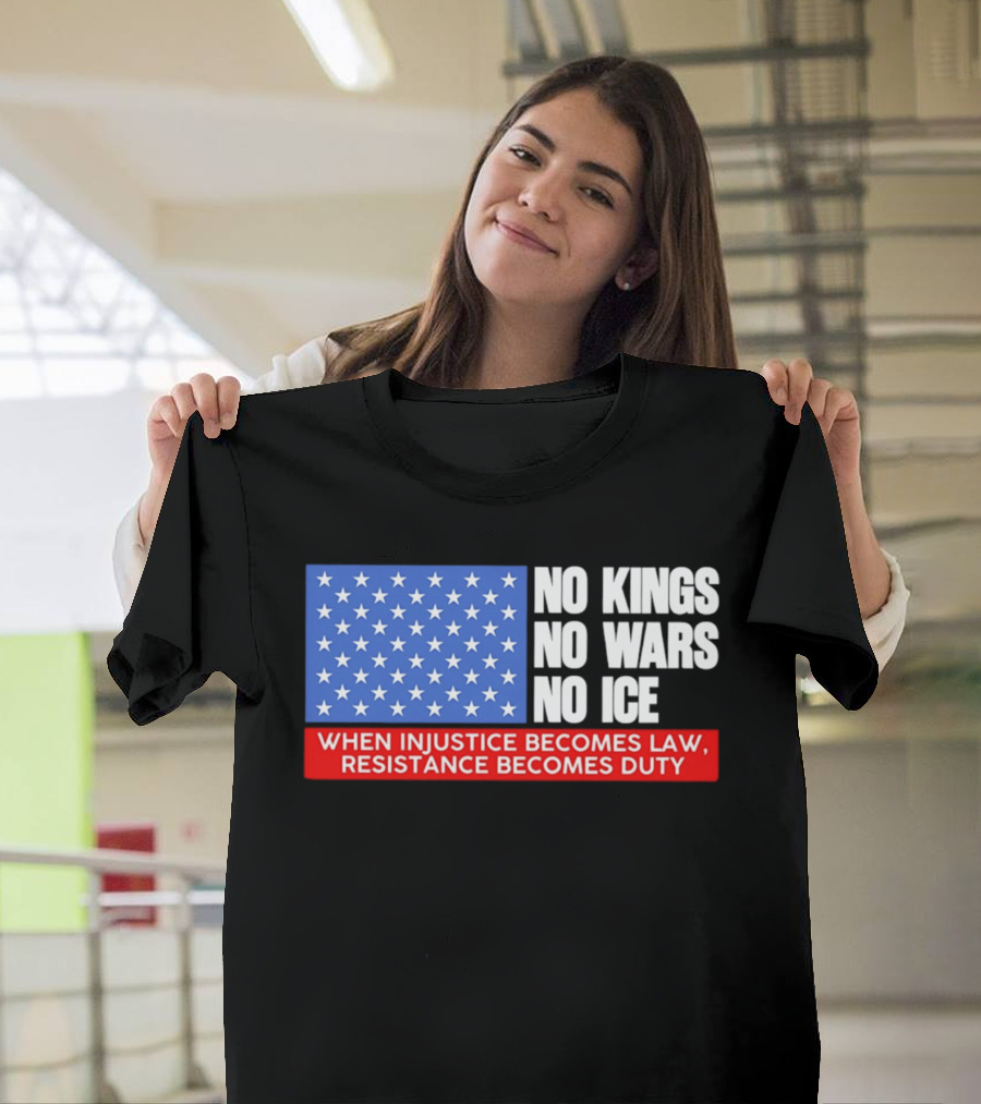 No Kings No Wars No ICE When Injustice Becomes Law Resistance Becomes Duty With Star Field T-Shirt