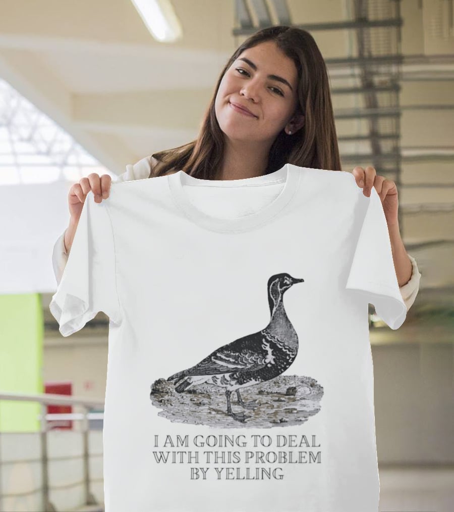 Goose I Am Going To Deal With This Problem By Yelling T-Shirt