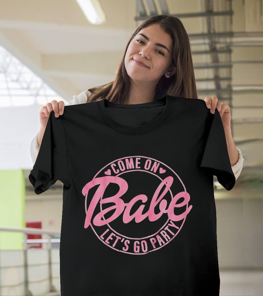 Come On Babe Let's Go Party Fun And Playful T-Shirt